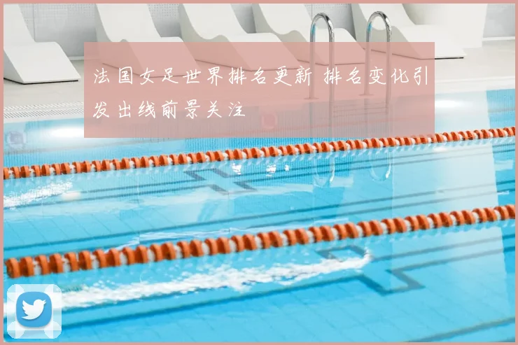 法国女足世界排名更新 排名变化引发出线前景关注