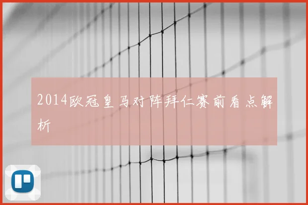 2014欧冠皇马对阵拜仁赛前看点解析