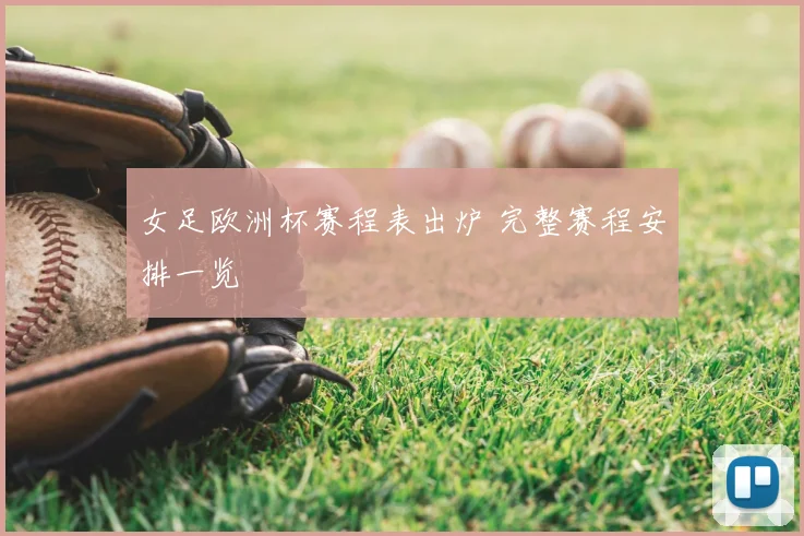 女足欧洲杯赛程表出炉 完整赛程安排一览