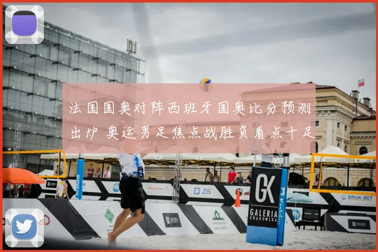 法国国奥对阵西班牙国奥比分预测出炉 奥运男足焦点战胜负看点十足