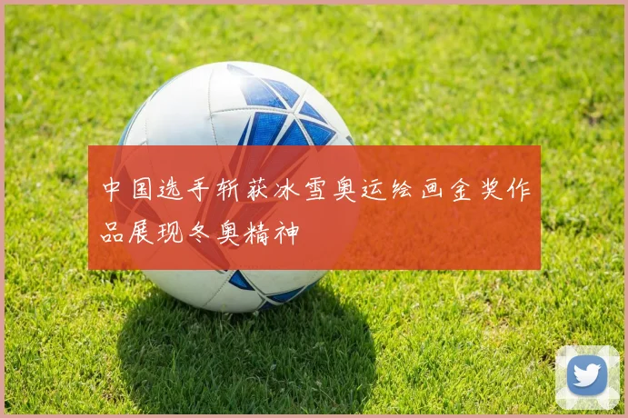 中国选手斩获冰雪奥运绘画金奖作品展现冬奥精神