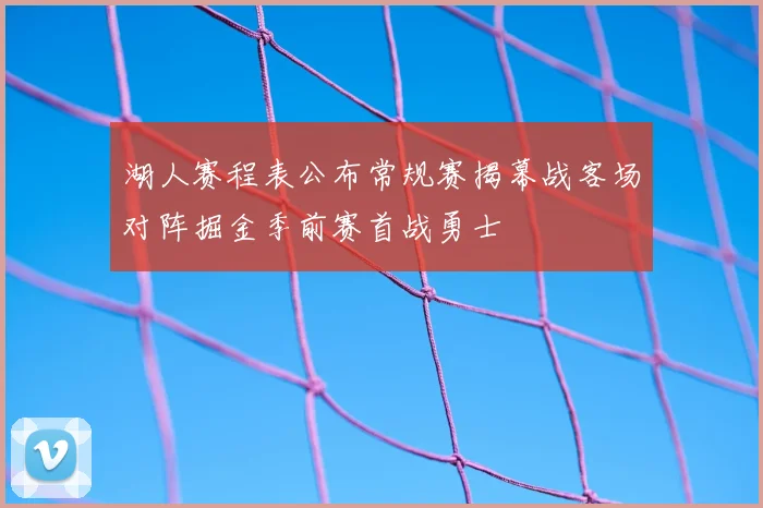湖人赛程表公布常规赛揭幕战客场对阵掘金季前赛首战勇士