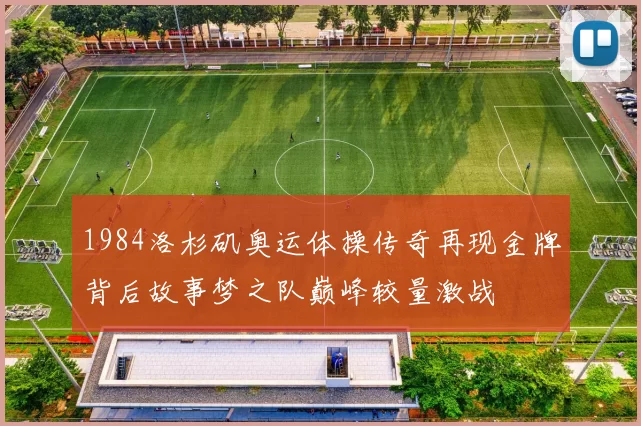 1984洛杉矶奥运体操传奇再现金牌背后故事梦之队巅峰较量激战