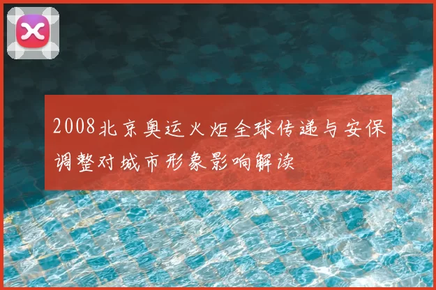 2008北京奥运火炬全球传递与安保调整对城市形象影响解读