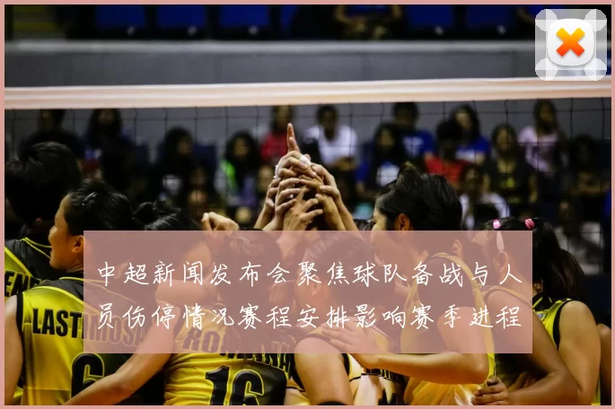 中超新闻发布会聚焦球队备战与人员伤停情况赛程安排影响赛季进程