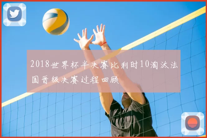 2018世界杯半决赛比利时10淘汰法国晋级决赛过程回顾