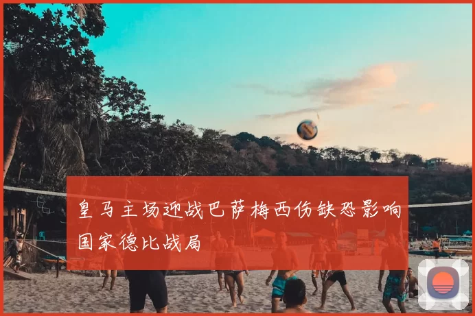 皇马主场迎战巴萨梅西伤缺恐影响国家德比战局