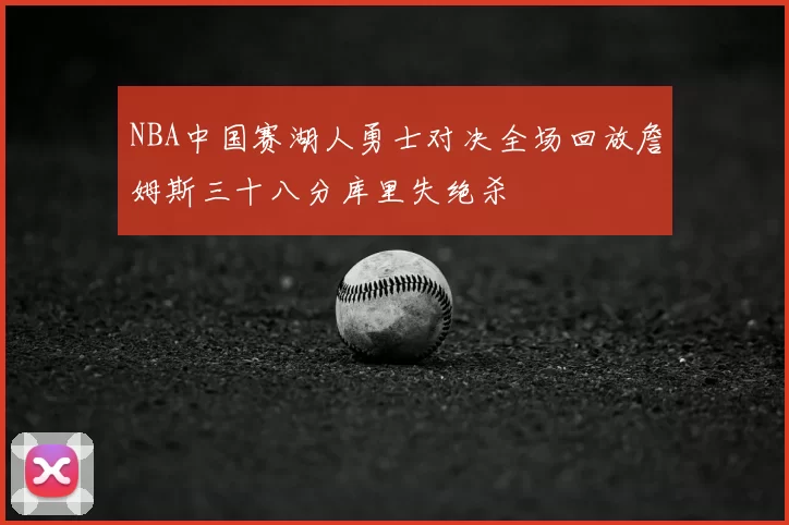 NBA中国赛湖人勇士对决全场回放詹姆斯三十八分库里失绝杀