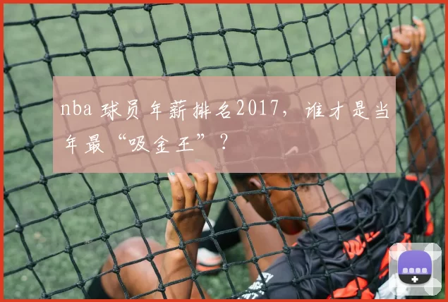 nba 球员年薪排名2017，谁才是当年最“吸金王”？