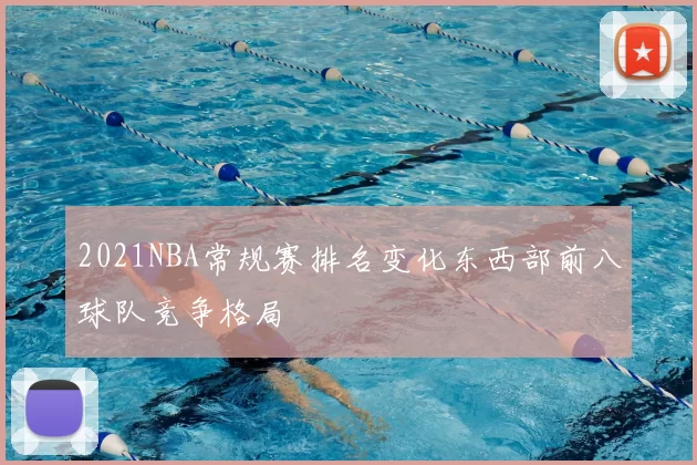 2021NBA常规赛排名变化东西部前八球队竞争格局