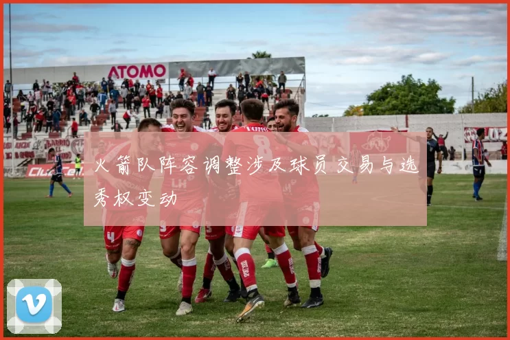 火箭队阵容调整涉及球员交易与选秀权变动