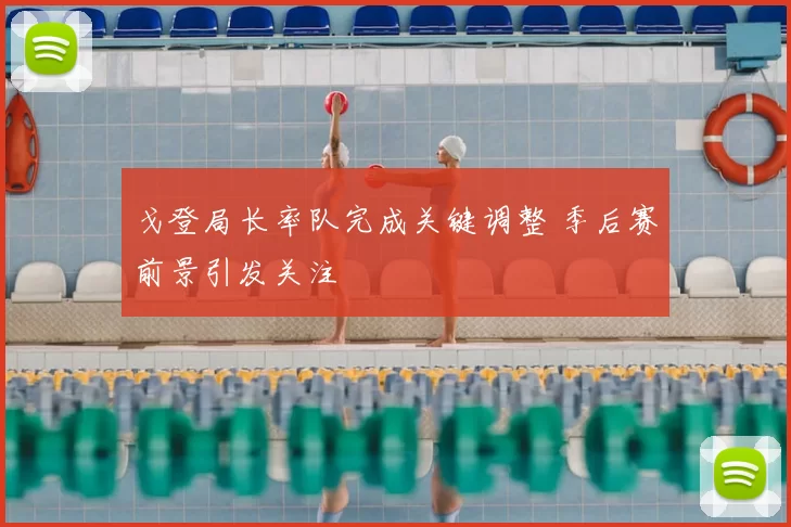 戈登局长率队完成关键调整 季后赛前景引发关注