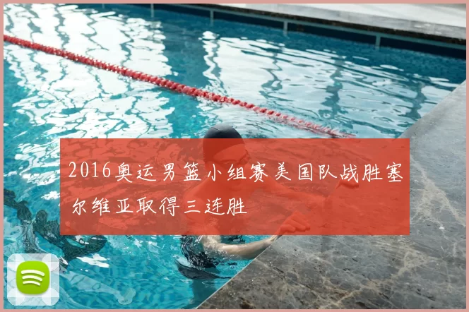 2016奥运男篮小组赛美国队战胜塞尔维亚取得三连胜