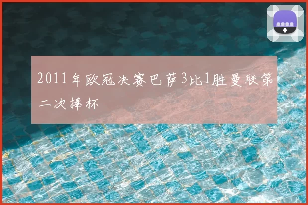 2011年欧冠决赛巴萨3比1胜曼联第二次捧杯