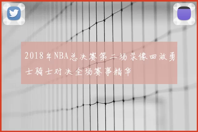2018年NBA总决赛第二场录像回放勇士骑士对决全场赛事精华