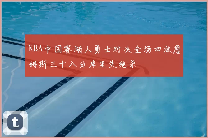 NBA中国赛湖人勇士对决全场回放詹姆斯三十八分库里失绝杀