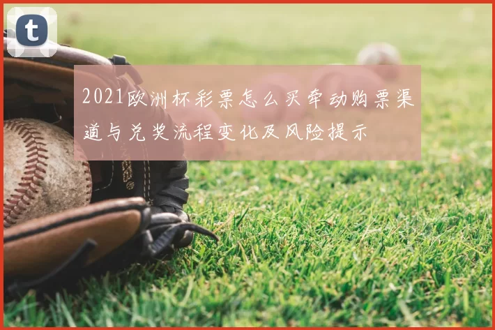 2021欧洲杯彩票怎么买牵动购票渠道与兑奖流程变化及风险提示