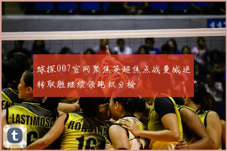 球探007官网聚焦英超焦点战曼城逆转取胜继续领跑积分榜