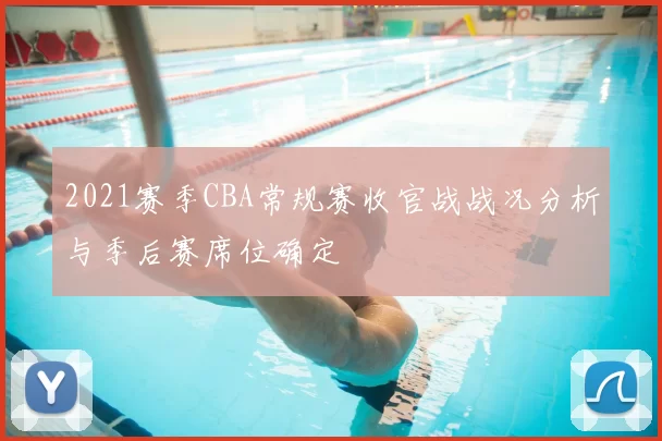 2021赛季CBA常规赛收官战战况分析与季后赛席位确定