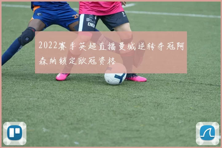 2022赛季英超直播曼城逆转夺冠阿森纳锁定欧冠资格