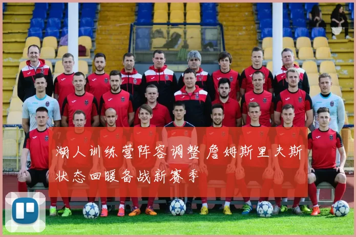 湖人训练营阵容调整 詹姆斯里夫斯状态回暖备战新赛季