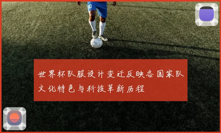世界杯队服设计变迁反映各国家队文化特色与科技革新历程