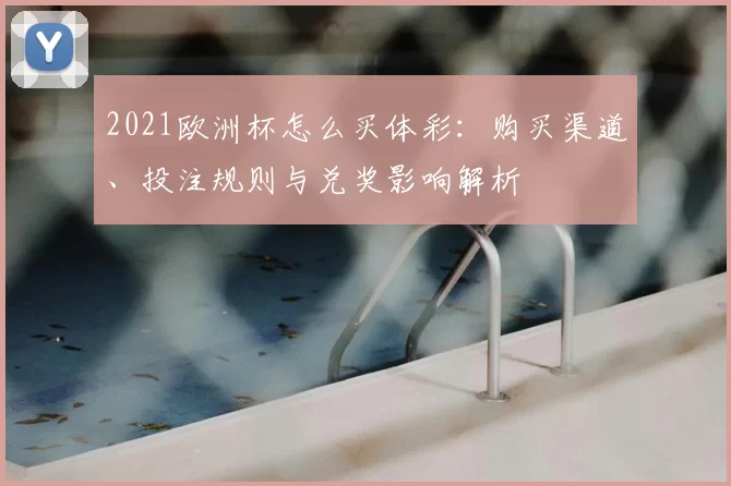 2021欧洲杯怎么买体彩：购买渠道、投注规则与兑奖影响解析