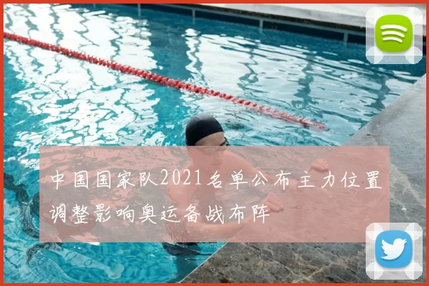 中国国家队2021名单公布主力位置调整影响奥运备战布阵