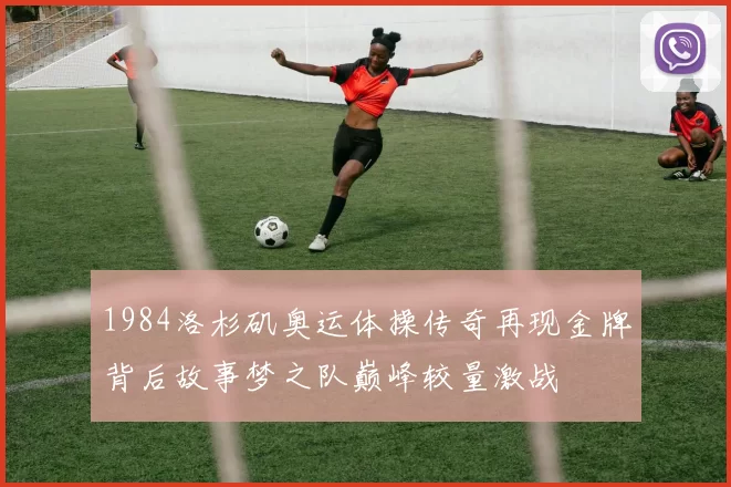 1984洛杉矶奥运体操传奇再现金牌背后故事梦之队巅峰较量激战