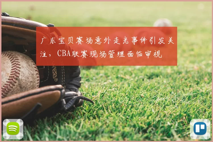 广东宝贝赛场意外走光事件引发关注，CBA联赛现场管理面临审视