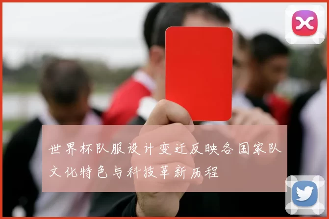世界杯队服设计变迁反映各国家队文化特色与科技革新历程