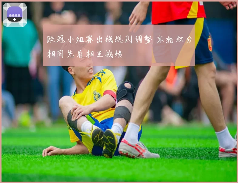 欧冠小组赛出线规则调整 末轮积分相同先看相互战绩