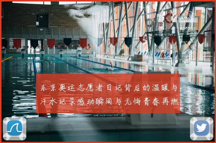 东京奥运志愿者日记背后的温暖与汗水记录感动瞬间与无悔青春再燃梦