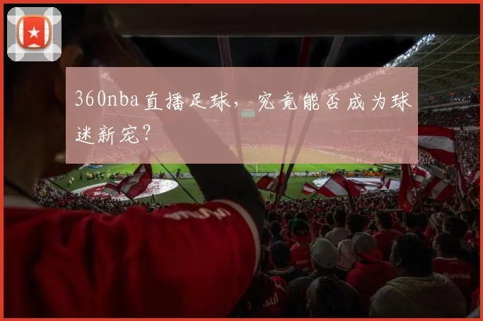 360nba直播足球，究竟能否成为球迷新宠？