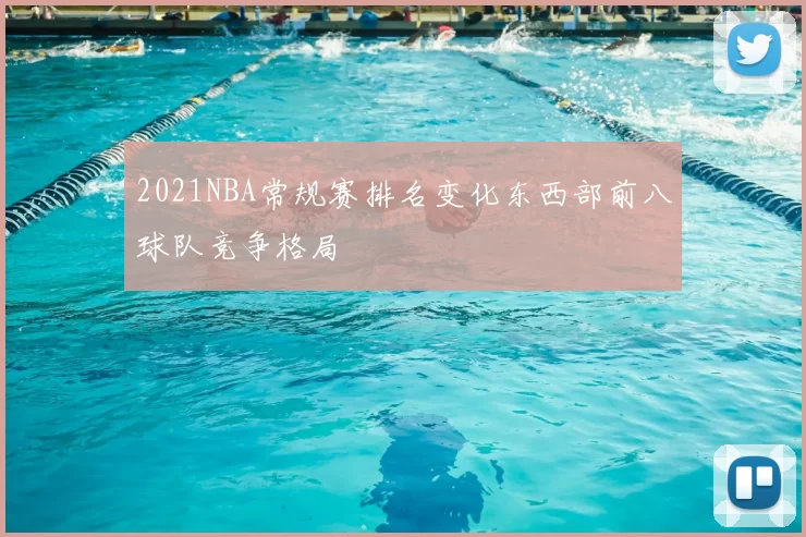 2021NBA常规赛排名变化东西部前八球队竞争格局
