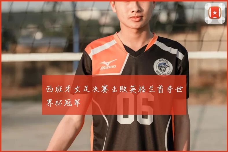西班牙女足决赛击败英格兰首夺世界杯冠军