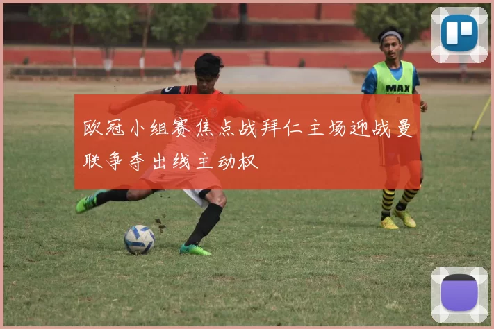 欧冠小组赛焦点战拜仁主场迎战曼联争夺出线主动权