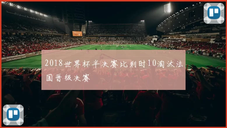 2018世界杯半决赛比利时10淘汰法国晋级决赛