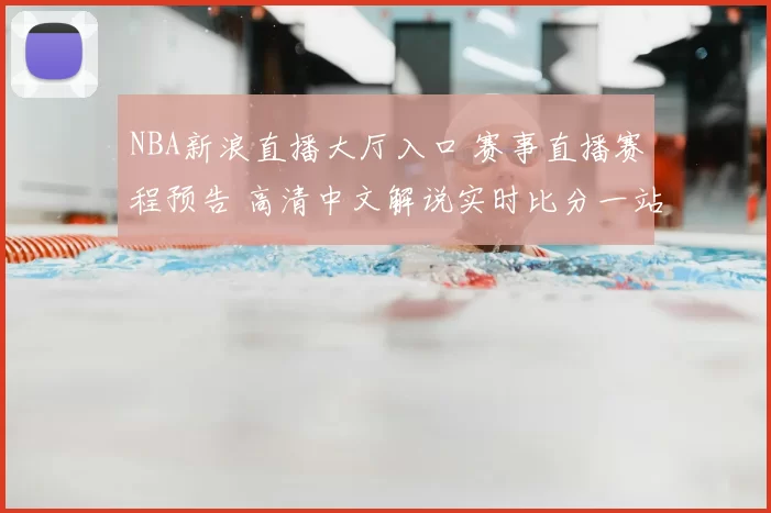 NBA新浪直播大厅入口 赛事直播赛程预告 高清中文解说实时比分一站看