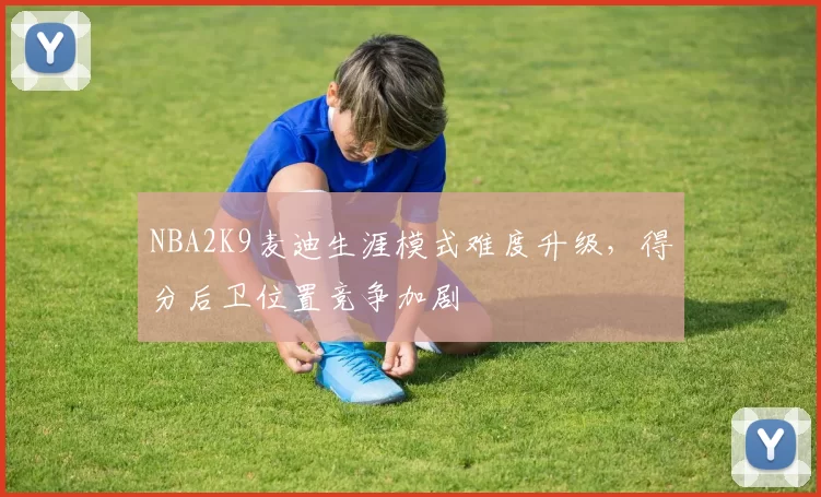 NBA2K9麦迪生涯模式难度升级,得分后卫位置竞争加剧