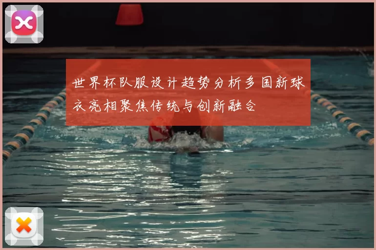 世界杯队服设计趋势分析多国新球衣亮相聚焦传统与创新融合