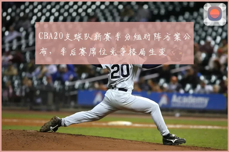CBA20支球队新赛季分组对阵方案公布，季后赛席位竞争格局生变