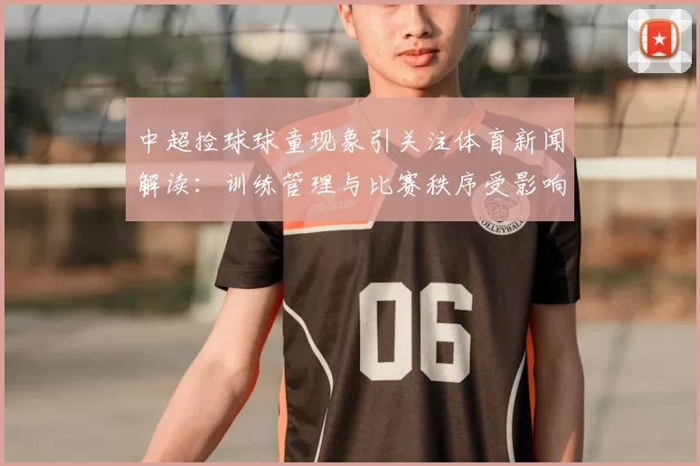 中超捡球球童现象引关注体育新闻解读：训练管理与比赛秩序受影响