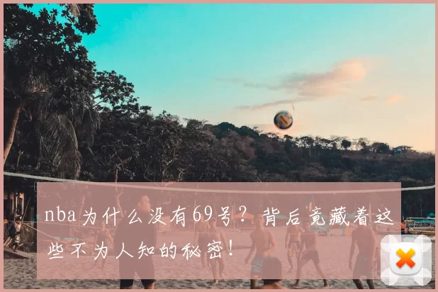 nba为什么没有69号？背后竟藏着这些不为人知的秘密！