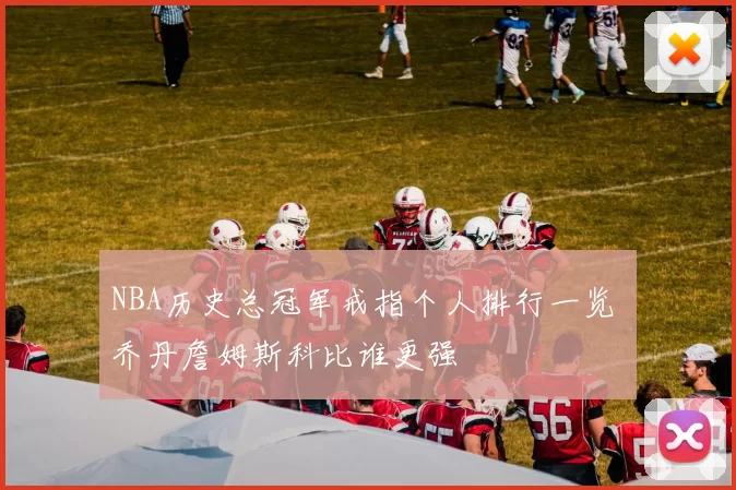 NBA历史总冠军戒指个人排行一览 乔丹詹姆斯科比谁更强