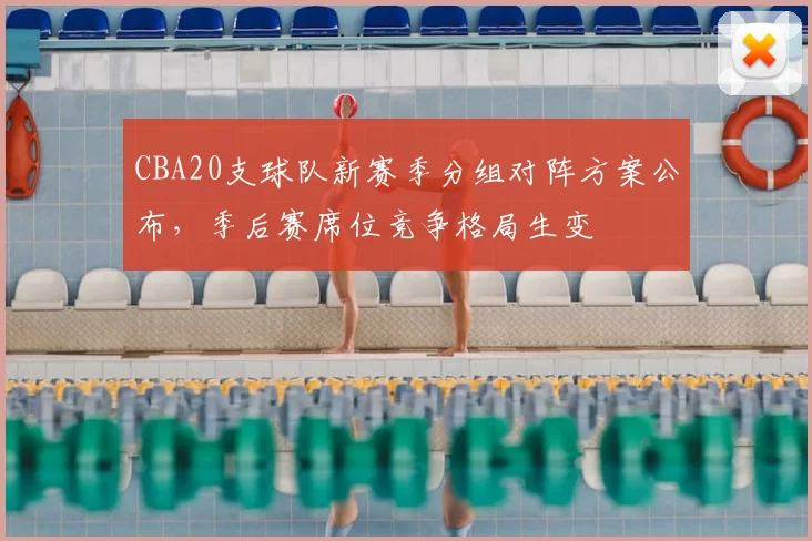 CBA20支球队新赛季分组对阵方案公布,季后赛席位竞争格局生变