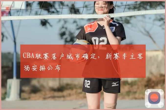 CBA联赛落户城市确定，新赛季主客场安排公布