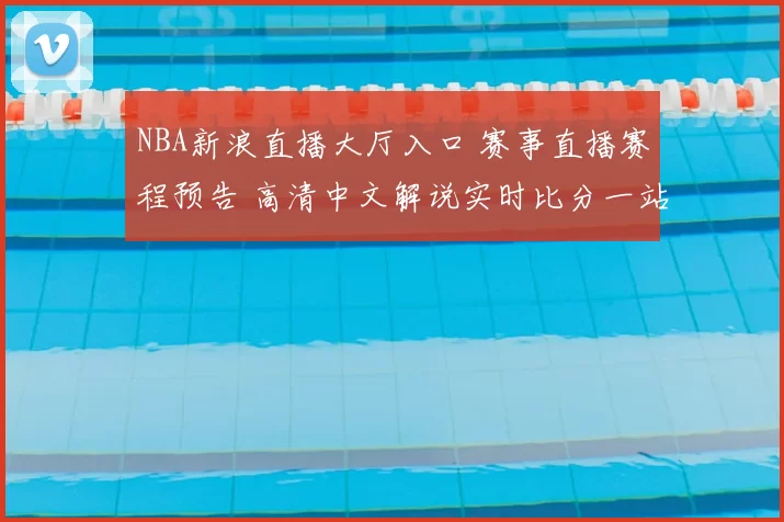 NBA新浪直播大厅入口 赛事直播赛程预告 高清中文解说实时比分一站看