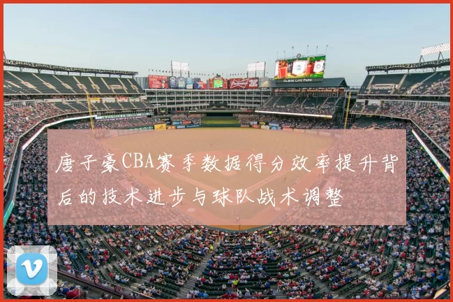 唐子豪CBA赛季数据得分效率提升背后的技术进步与球队战术调整