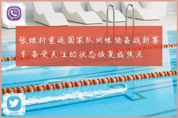 张继科重返国家队训练场备战新赛季 备受关注的状态恢复成焦点